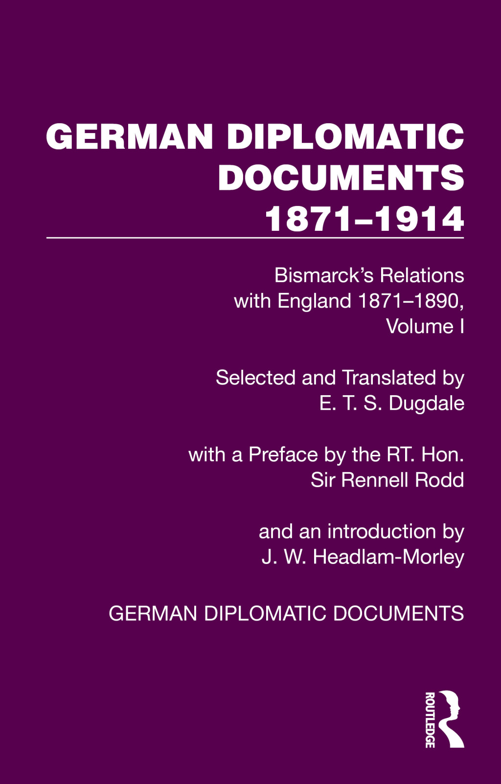 German Diplomatic Documents 1871–1914 Volume 1 Bismarck’s Relations with England 1871–1890 1st Edition