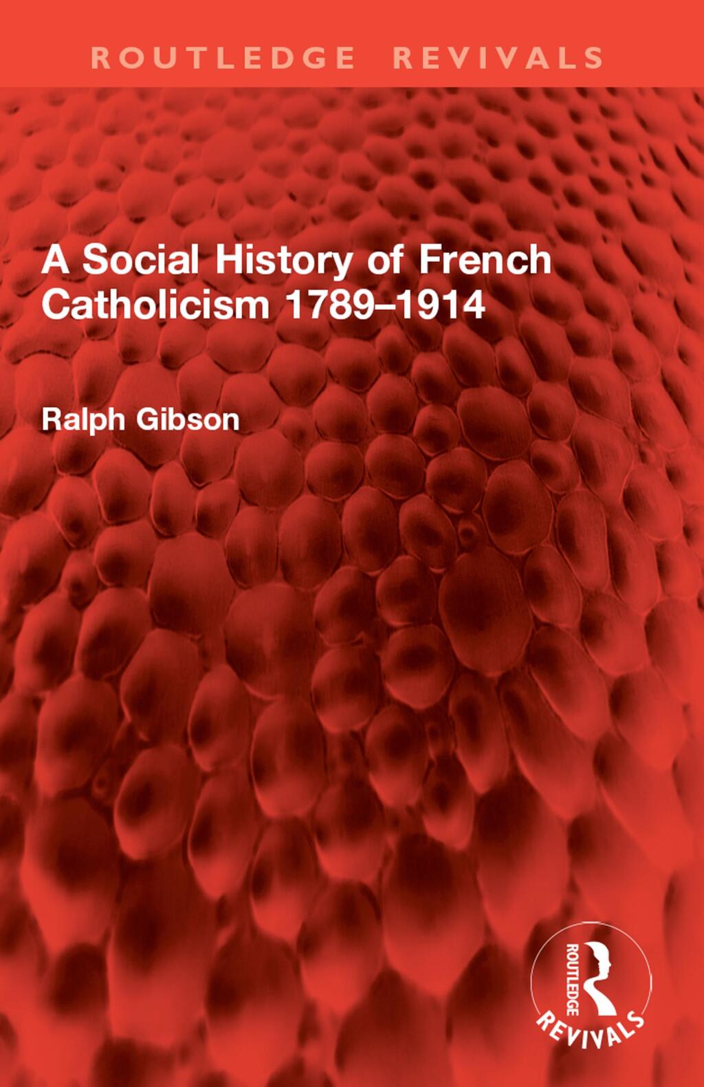 A Social History of French Catholicism 1789–1914 1st Edition