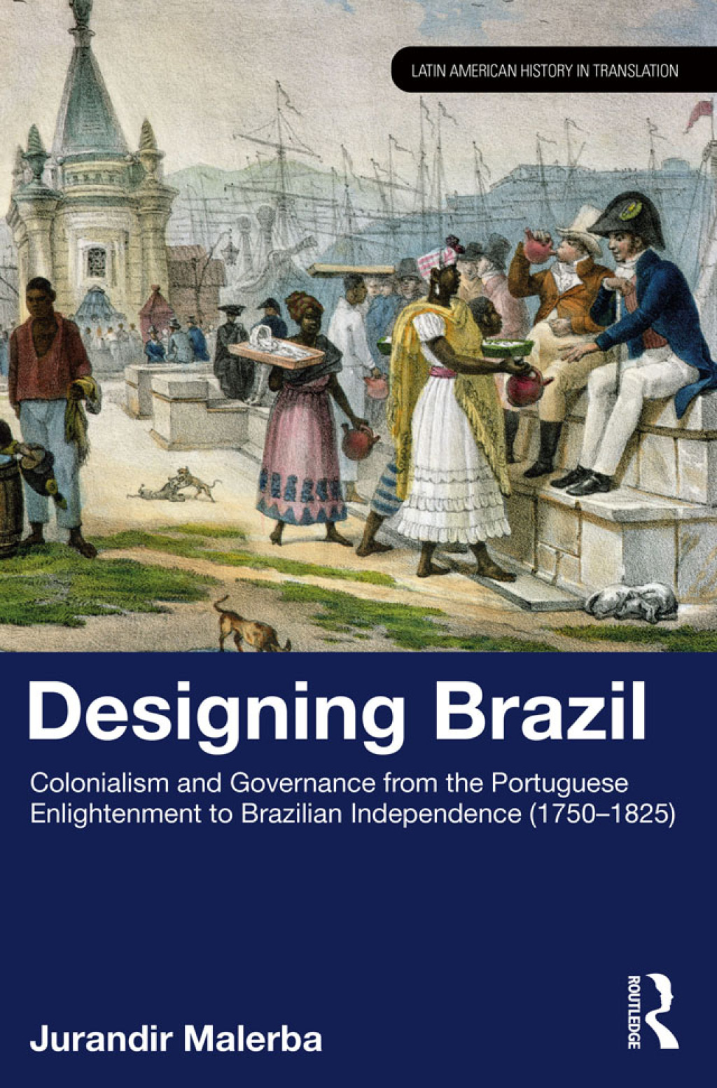 Designing Brazil Colonialism and Governance from the Portuguese Enlightenment to Brazilian Independence (1750–1825) 1st Edition