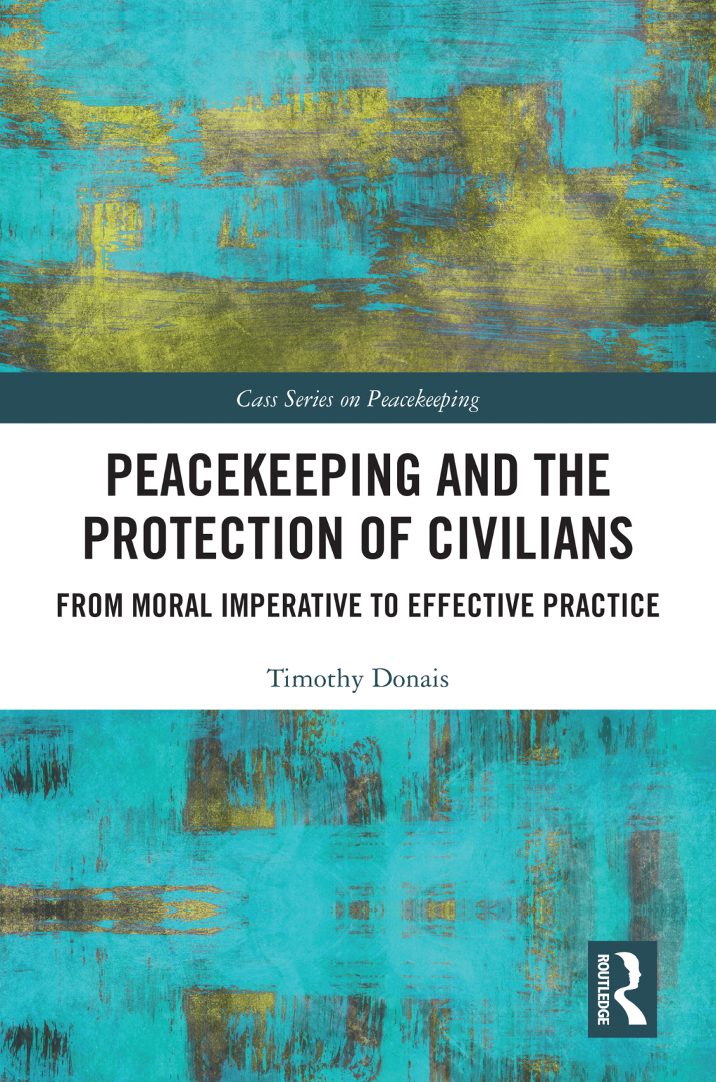 Peacekeeping and the Protection of Civilians From Moral Imperative to Effective Practice 1st Edition