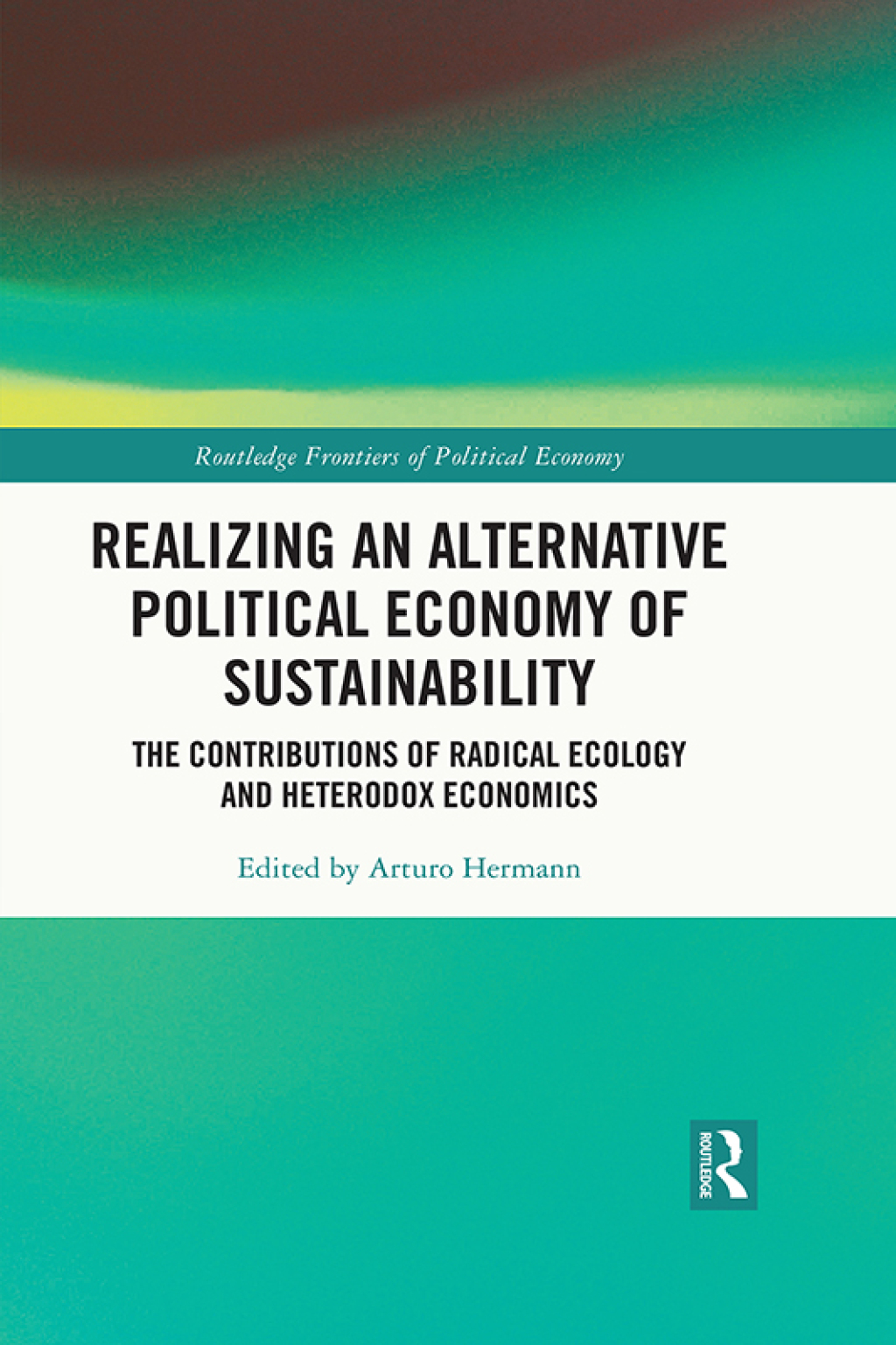 Realizing an Alternative Political Economy of Sustainability The Contributions of Radical Ecology and Heterodox Economics 1st Edition