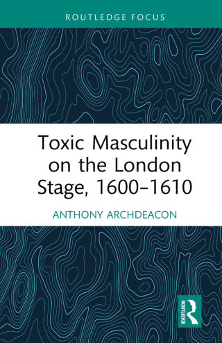Cover image: Toxic Masculinity on the London Stage, 1600–1610 1st edition 9781032890449