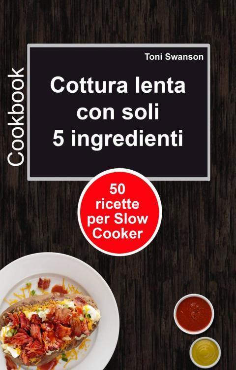 Cottura lenta con soli 5 ingredienti: 50 ricette per Slow Cooker - FULL INSTANT DOWNLOAD | PDF DOCX EPUB