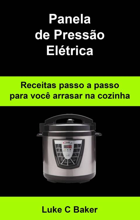 Panela de Pressão Elétrica Receitas passo a passo para você arrasar na cozinha - FULL INSTANT DOWNLOAD | PDF DOCX EPUB