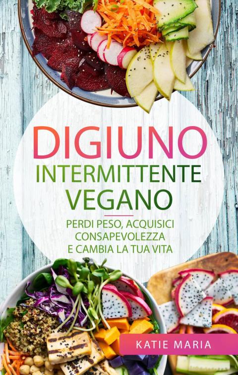 Digiuno Intermittente Vegano: Perdi peso, Acquisici consapevolezza e Cambia la tua vita - FULL INSTANT DOWNLOAD | PDF DOCX EPUB