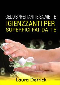 صورة الغلاف: Gel Disinfettaniti  e Salviette Igienizzanti Per Superfici Fai-Da-Te 9781071539026