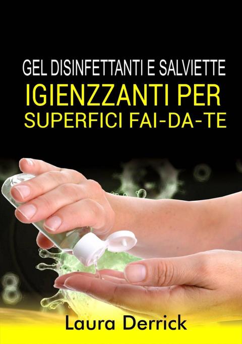 Gel Disinfettaniti e Salviette Igienizzanti Per Superfici Fai-Da-Te: Una guida passo per passo per fare il tuo disinfettante per mani e salviette per superfici - FULL INSTANT DOWNLOAD | PDF DOCX EPUB