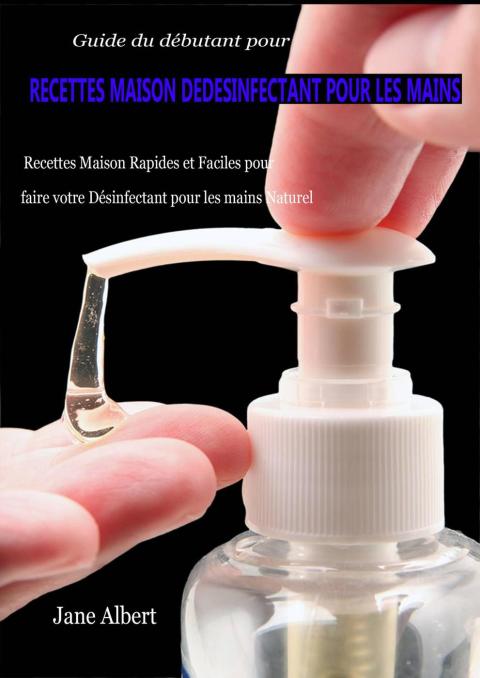 Guide du débutant pour RECETTES FAIT MAISON DE DESINFECTANT POUR LES MAINS: Recettes Rapides et Faciles pour faire votre Désinfectant Naturel pour les mains fait maison - FULL INSTANT DOWNLOAD | PDF DOCX EPUB