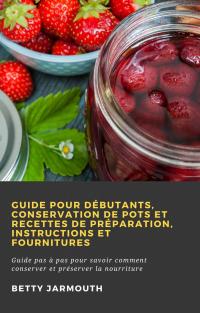Immagine di copertina: Guide pour débutants, conservation de pots et recettes de préparation, instructions et fournitures 9781071594070
