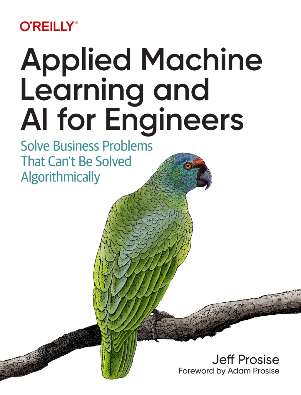 Applied Machine Learning and AI for Engineers Solve Business Problems That Can’t Be Solved Algorithmically 1st Edition
