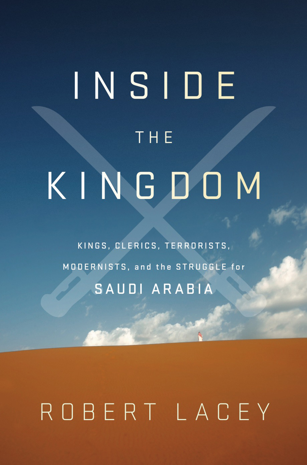 Inside the Kingdom Kings, Clerics, Modernists, Terrorists, and the Struggle for Saudi Arabia