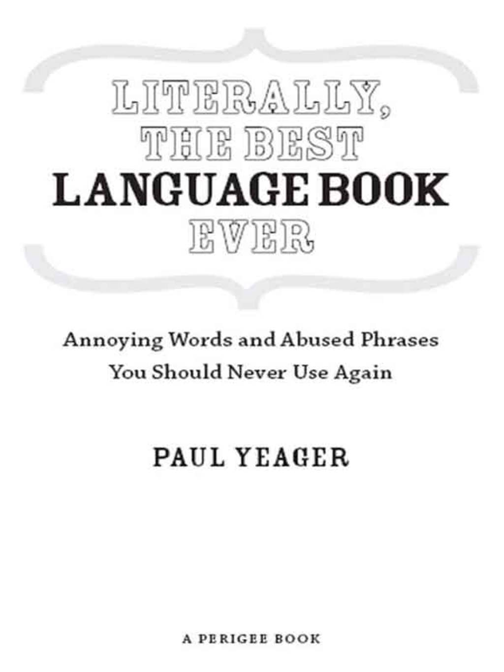 Literally, the Best Language Book Ever Annoying Words and Abused Phrases You Should Never Use Again