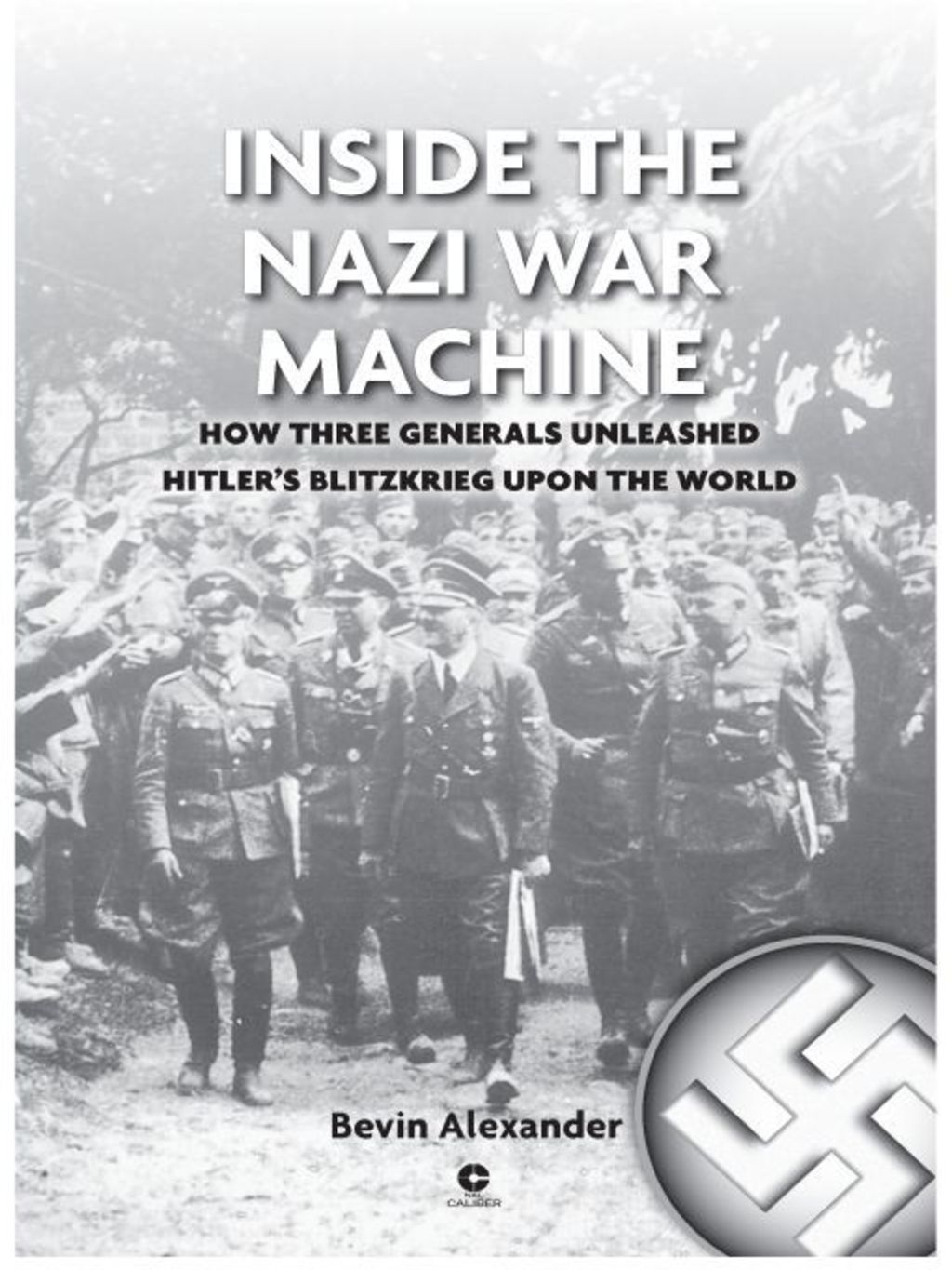 Inside the Nazi War Machine How Three Generals Unleashed Hitler’s Blitzkrieg Upon the World