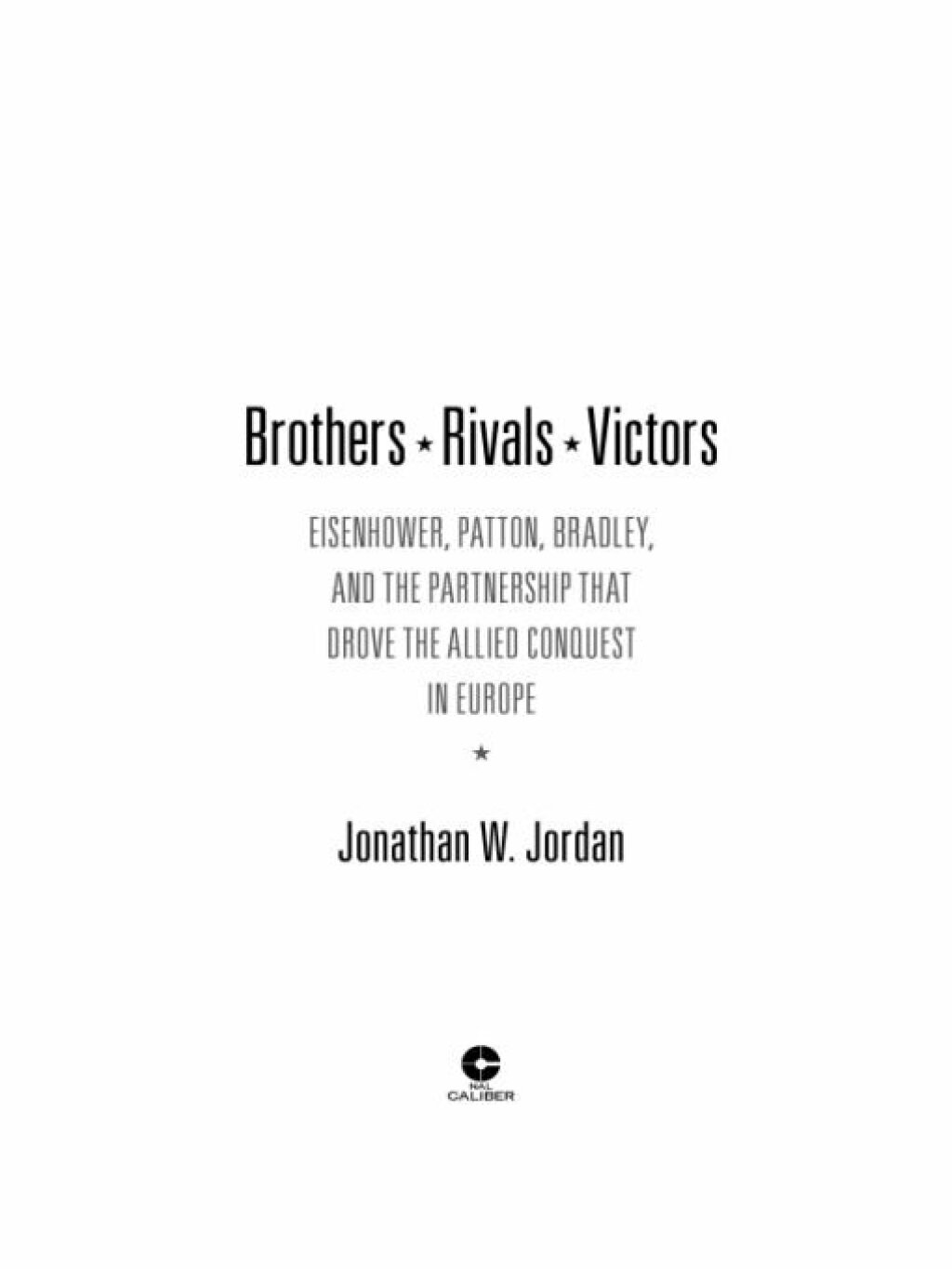 Brothers, Rivals, Victors Eisenhower, Patton, Bradley and the Partnership that Drove the Allied Conquest in Europe