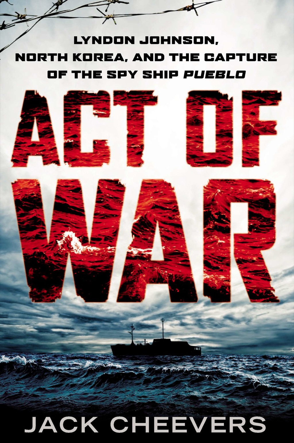 Act of War Lyndon Johnson, North Korea, and the Capture of the Spy Ship Pueblo