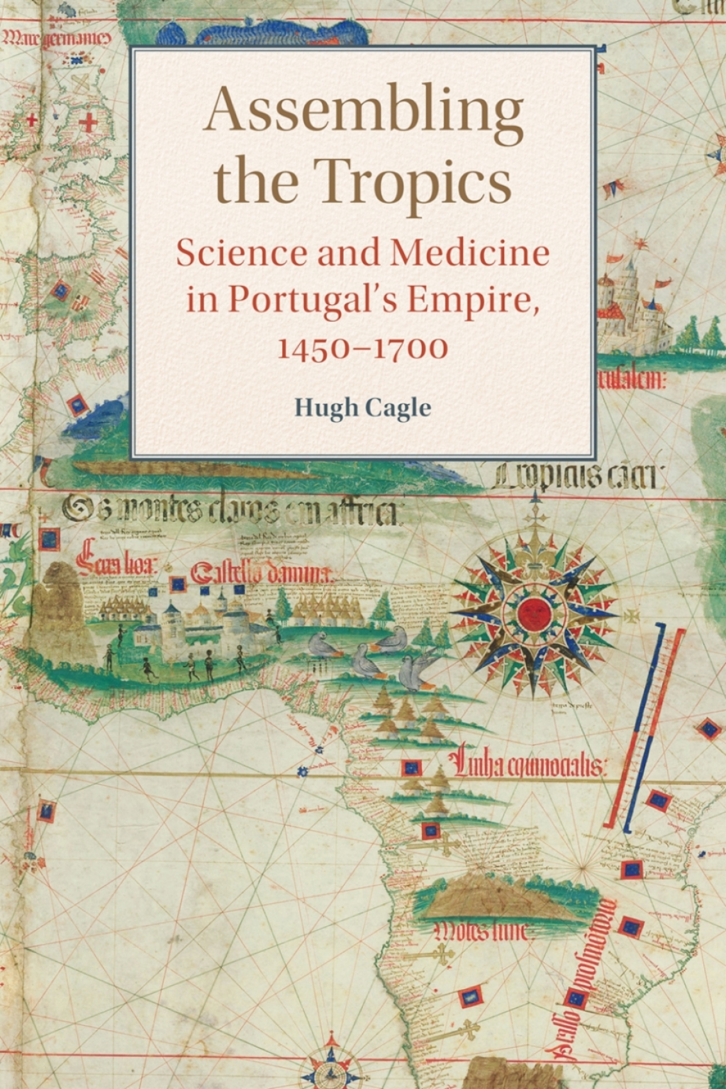 Assembling the Tropics Science and Medicine in Portugal’s Empire, 1450–1700