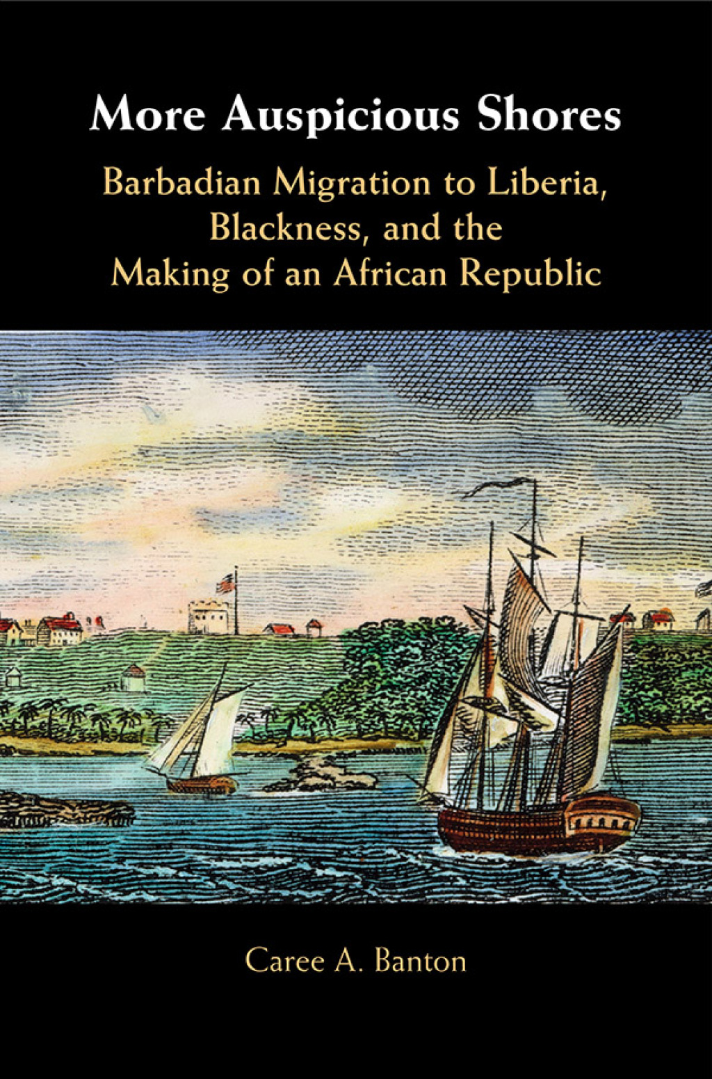 More Auspicious Shores Barbadian Migration to Liberia, Blackness, and the Making of an African Republic