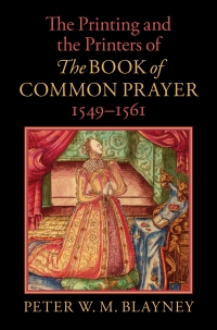 Cover image: The Printing and the Printers of The Book of Common Prayer, 1549–1561 9781108837415
