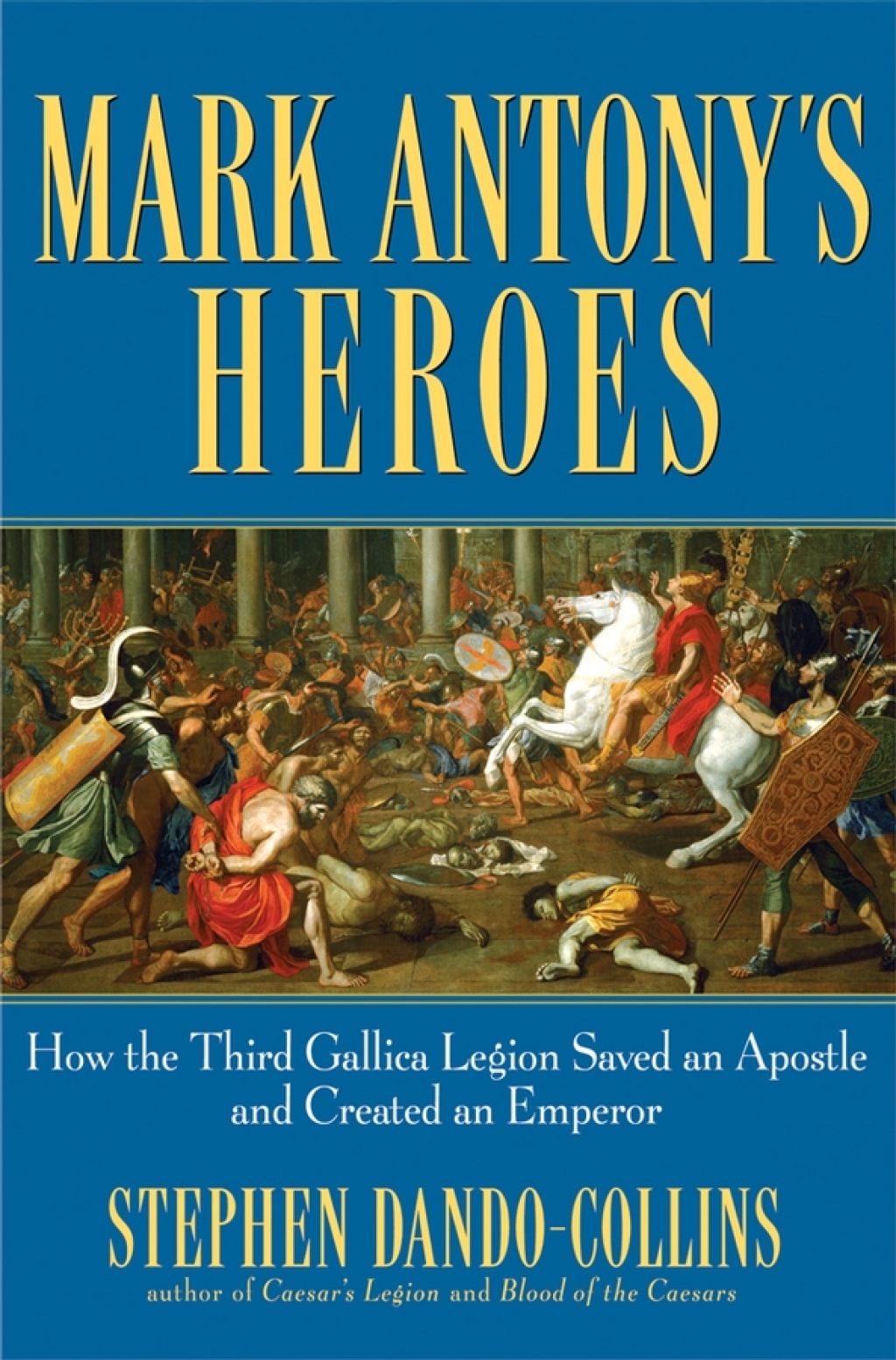 Mark Antony’s Heroes How the Third Gallica Legion Saved an Apostle and Created an Emperor 1st Edition