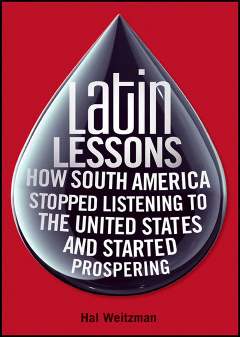 Latin Lessons How South America Stopped Listening to the United States and Started Prospering 1st Edition