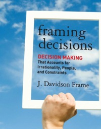 Cover image: Framing Decisions: Decision-Making that Accounts for Irrationality, People and Constraints 1st edition 9781118014899