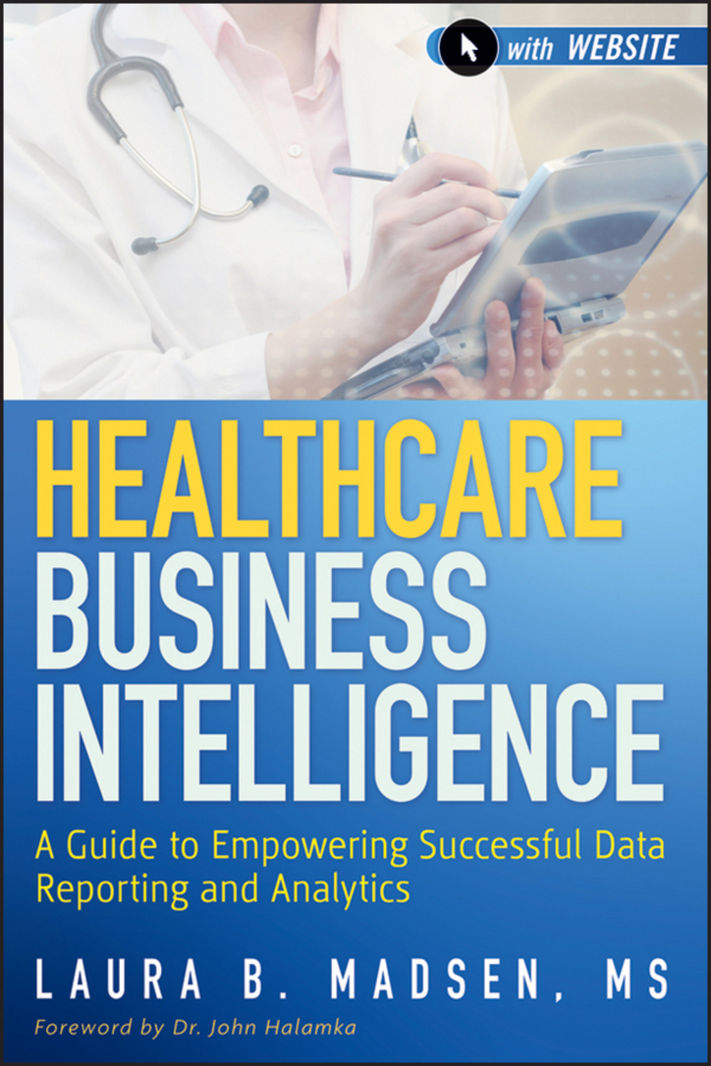 Healthcare Business Intelligence: A Guide to Empowering Successful Data Reporting and Analytics, + Website 1st Edition