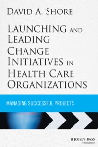 Cover image: Launching and Leading Change Initiatives in Health Care Organizations: Managing Successful Projects 1st edition 9781118099148