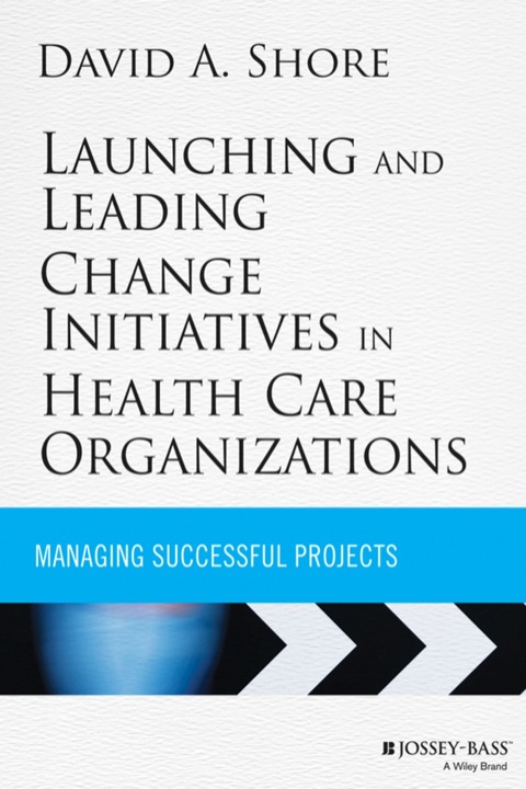 Launching and Leading Change Initiatives in Health Care Organizations: Managing Successful Projects, 1st Edition - FULL INSTANT DOWNLOAD | PDF DOCX EPUB