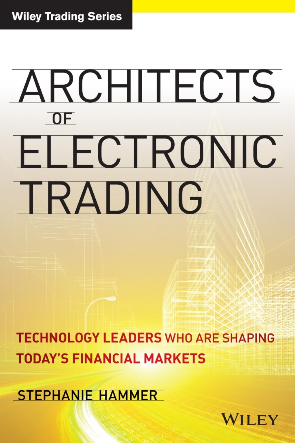 Architects of Electronic Trading Technology Leaders Who Are Shaping Today’s Financial Markets 1st Edition