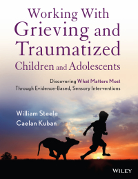 Cover image: Working with Grieving and Traumatized Children and Adolescents: Discovering What Matters Most Through Evidence-Based, Sensory Interventions 1st edition 9781118543177