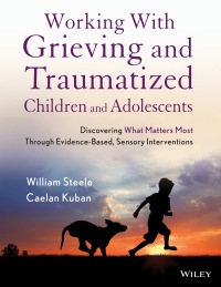 Cover image: Working with Grieving and Traumatized Children and Adolescents: Discovering What Matters Most Through Evidence-Based, Sensory Interventions 1st edition 9781118543177