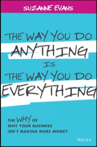 Cover image: The Way You Do Anything is the Way You Do Everything: The Why of Why Your Business Isn't Making More Money 1st edition 9781118714263