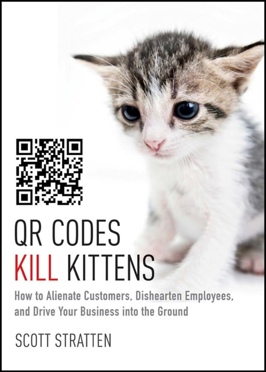 QR Codes Kill Kittens: How to Alienate Customers, Dishearten Employees, and Drive Your Business into the Ground 1st Edition