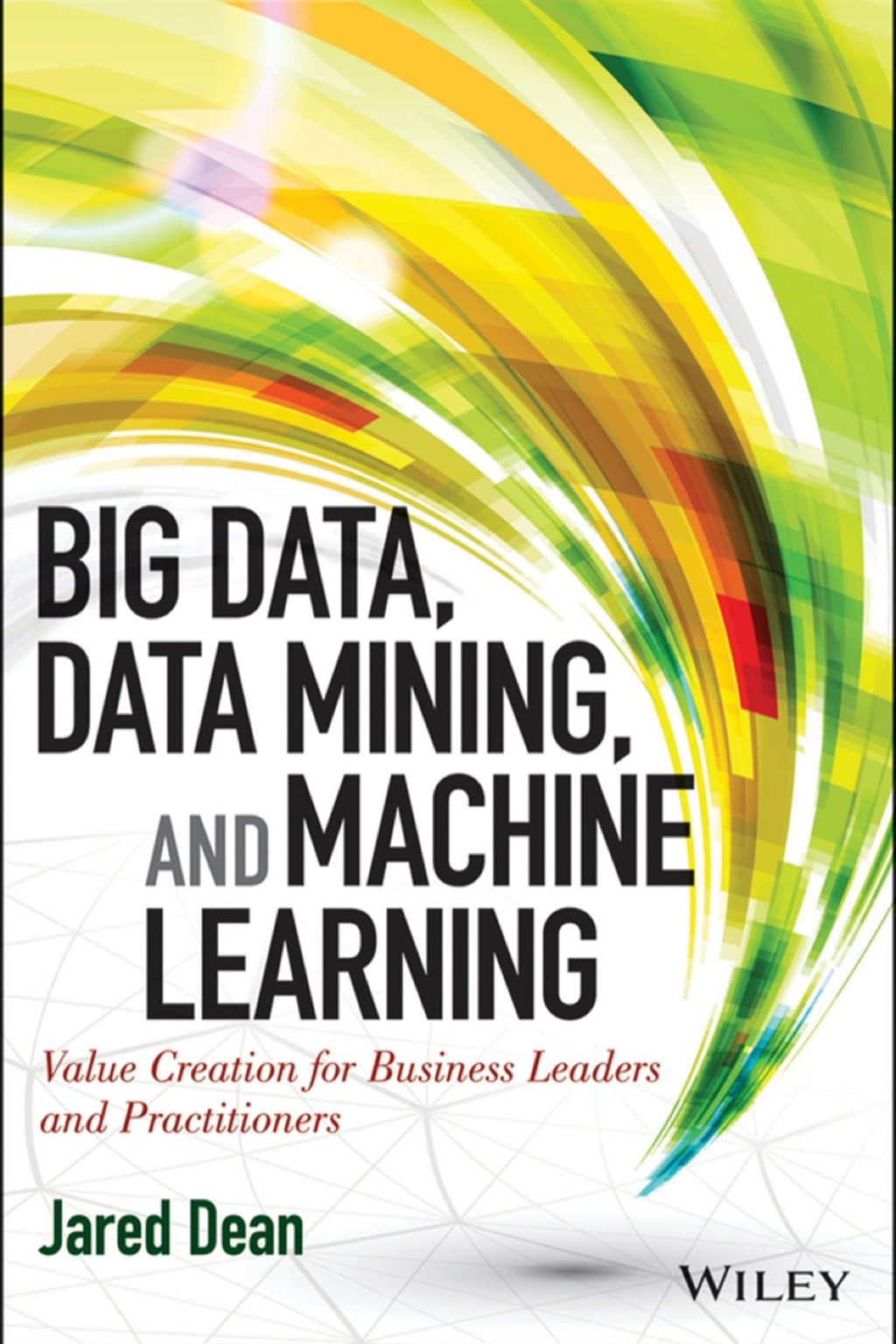 Big Data, Data Mining, and Machine Learning: Value Creation for Business Leaders and Practitioners 1st Edition