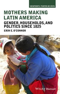 Cover image: Mothers Making Latin America: Gender, Households, and Politics Since 1825 1st edition 9781118271445
