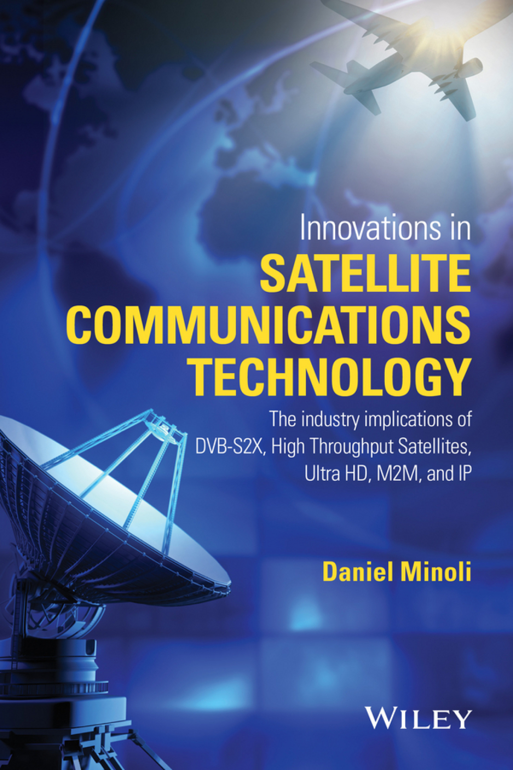 Innovations in Satellite Communications and Satellite Technology The Industry Implications of DVB-S2X, High Throughput Satellites, Ultra HD, M2M, and IP 1st Edition