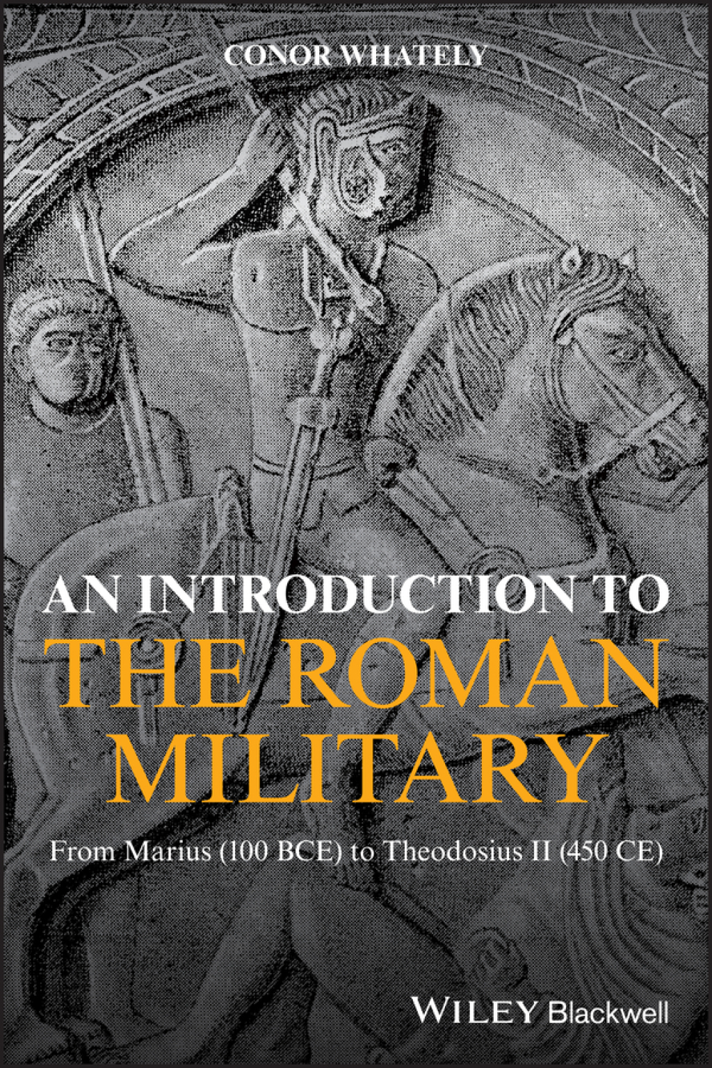 An Introduction to the Roman Military From Marius (100 BCE) to Theodosius II (450 CE) 1st Edition