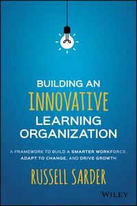 Cover image: Building an Innovative Learning Organization: A Framework to Build a Smarter Workforce, Adapt to Change, and Drive Growth 1st edition 9781119157458