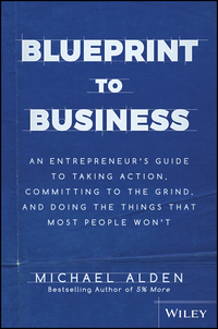 Cover image: Blueprint to Business: An Entrepreneur's Guide to Taking Action, Committing to the Grind, And Doing the Things That Most People Won't 1st edition 9781119424925