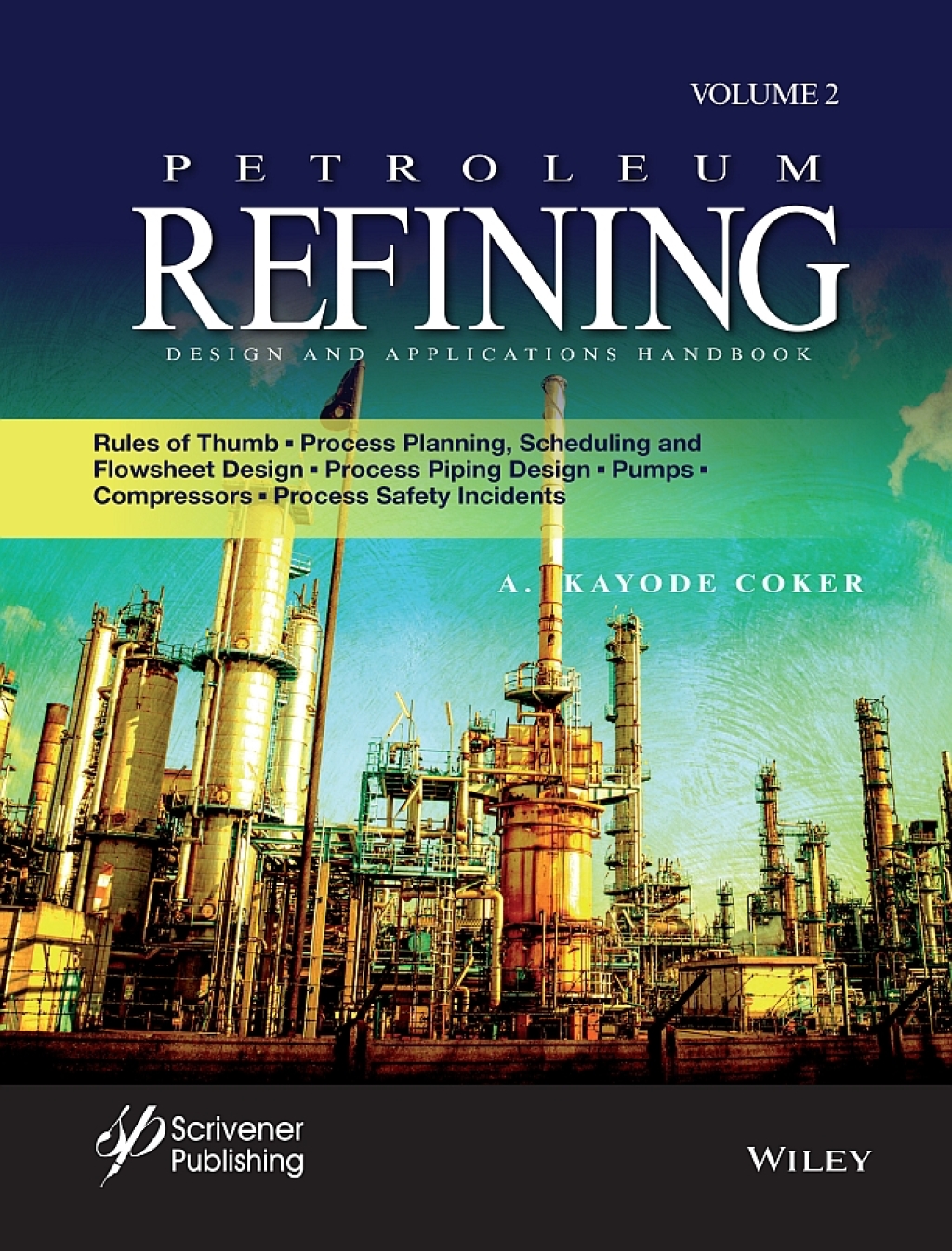 Petroleum Refining Design and Applications Handbook Rules of Thumb, Process Planning, Scheduling, and Flowsheet Design, Process Piping Design, Pumps, Compressors, and Process Safety Incidents 1st Edition