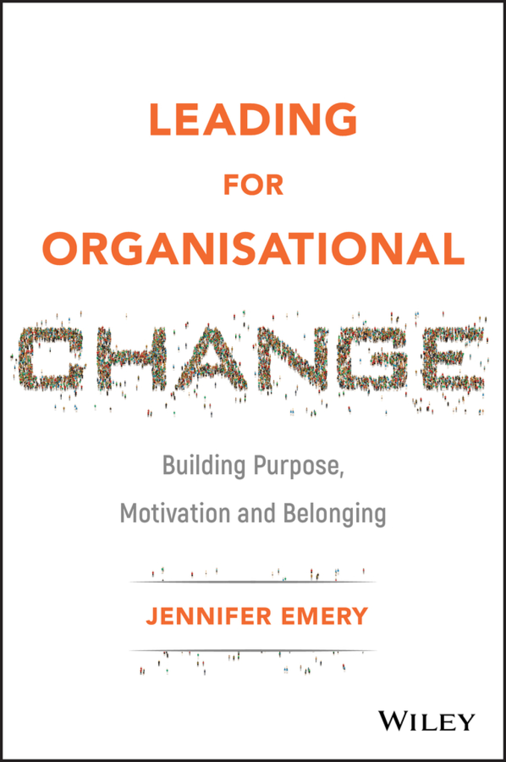 Leading for Organisational Change Building Purpose, Motivation and Belonging 1st Edition