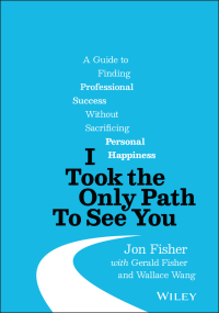 Cover image: I Took the Only Path To See You: A Guide to Finding Professional Success Without Sacrificing Personal Happiness 1st edition 9781119790204