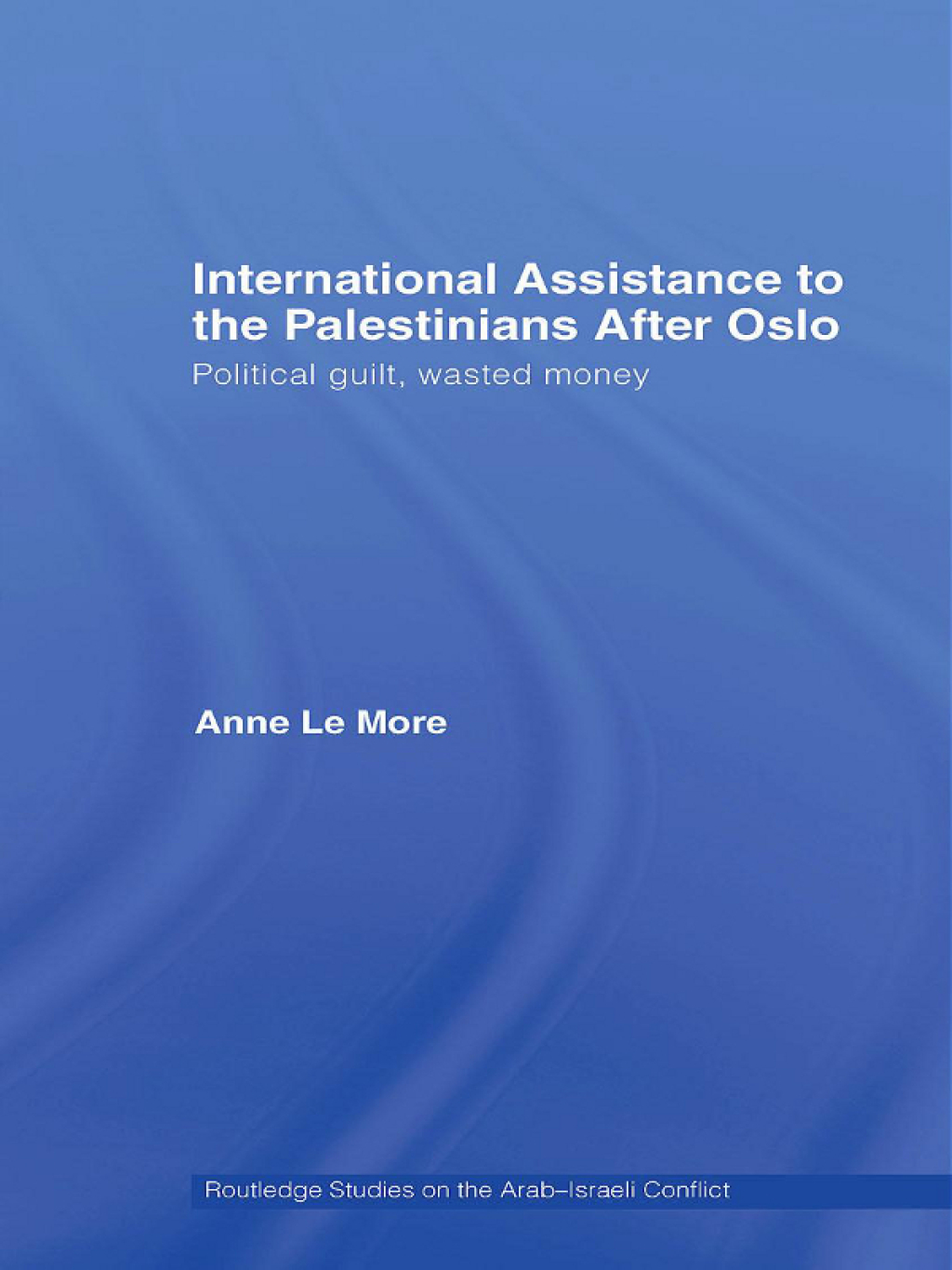 International Assistance to the Palestinians after Oslo Political guilt, wasted money 1st Edition