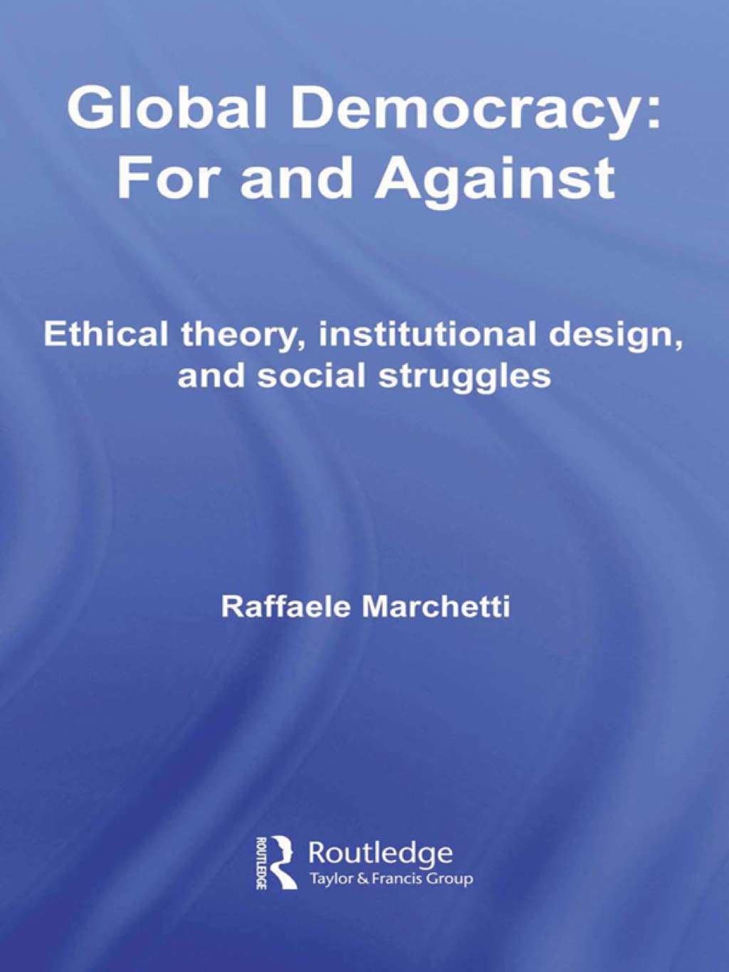 Global Democracy: For and Against Ethical Theory, Institutional Design and Social Struggles 1st Edition