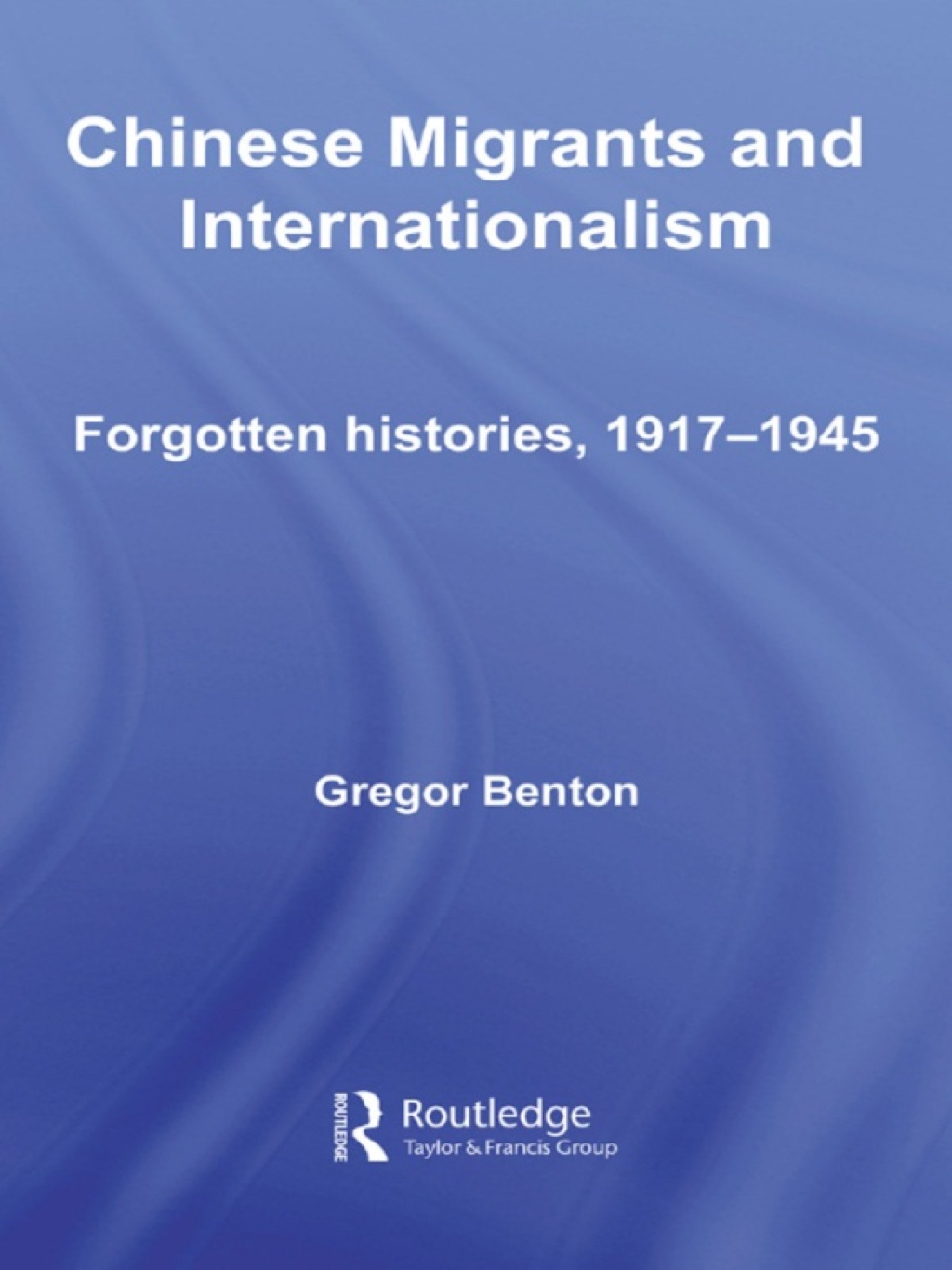 Chinese Migrants and Internationalism Forgotten Histories, 1917–1945 1st Edition
