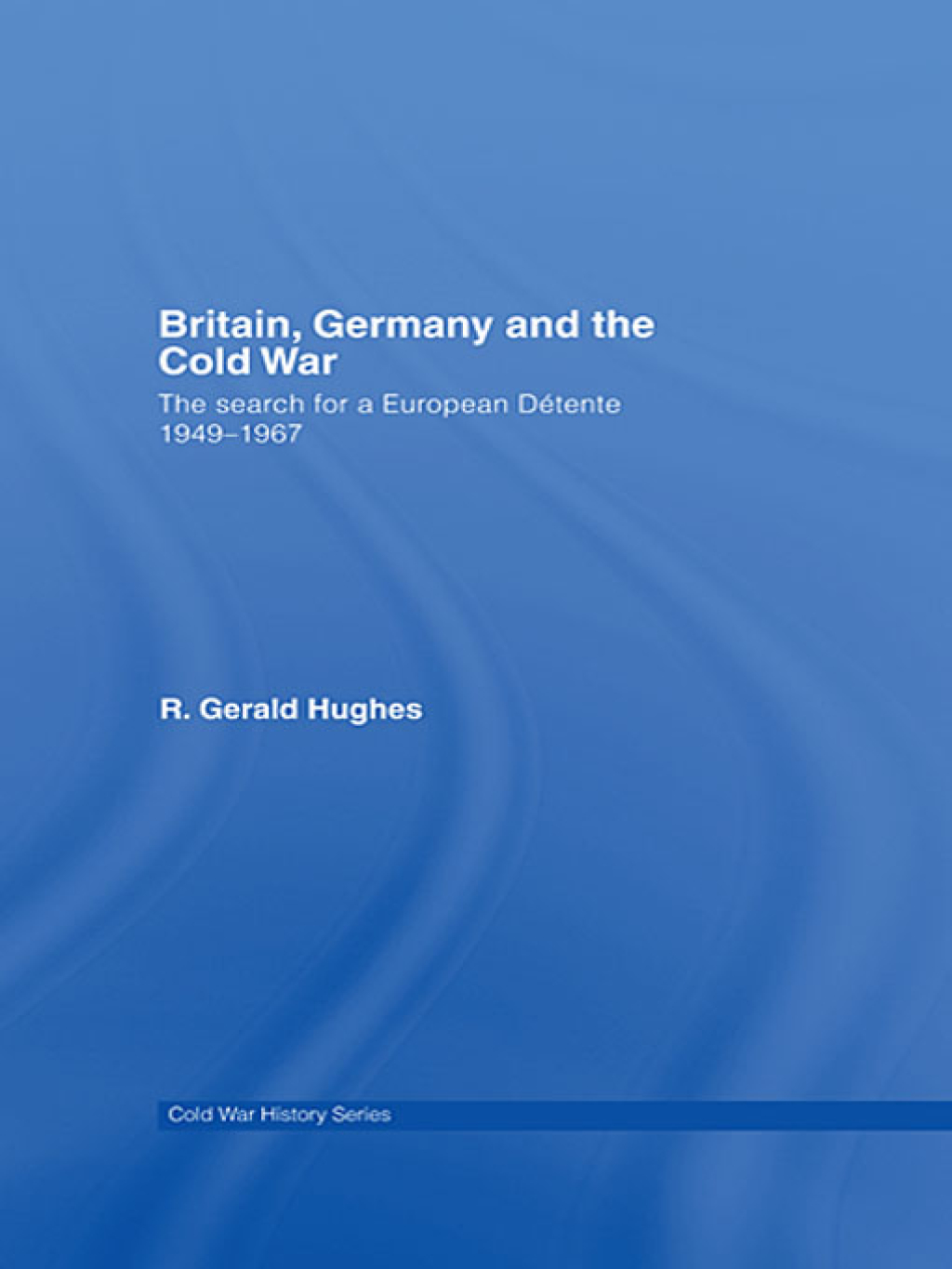 Britain, Germany and the Cold War The Search for a European Détente 1949–1967 1st Edition