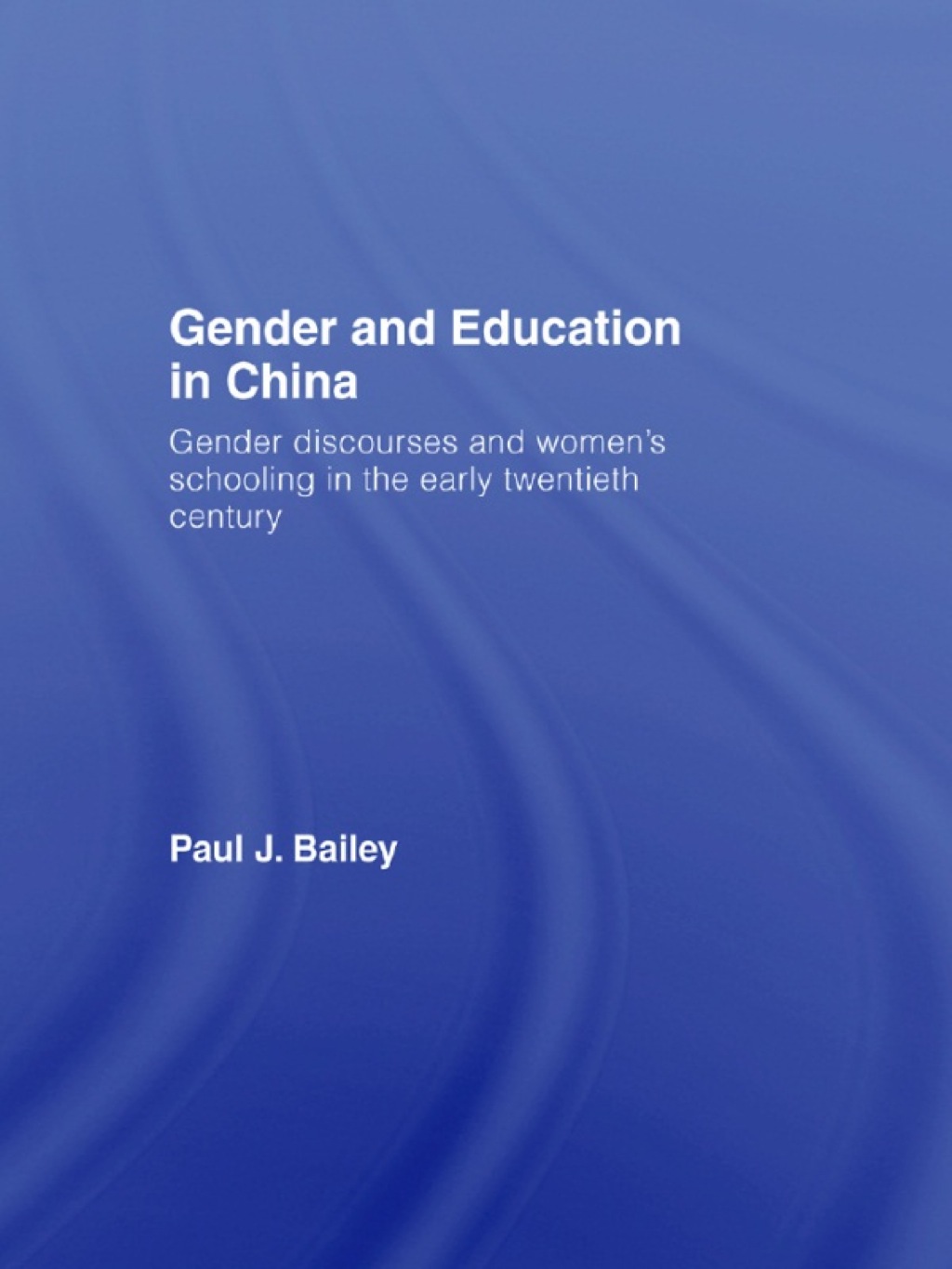 Gender and Education in China Gender Discourses and Women’s Schooling in the Early Twentieth Century 1st Edition
