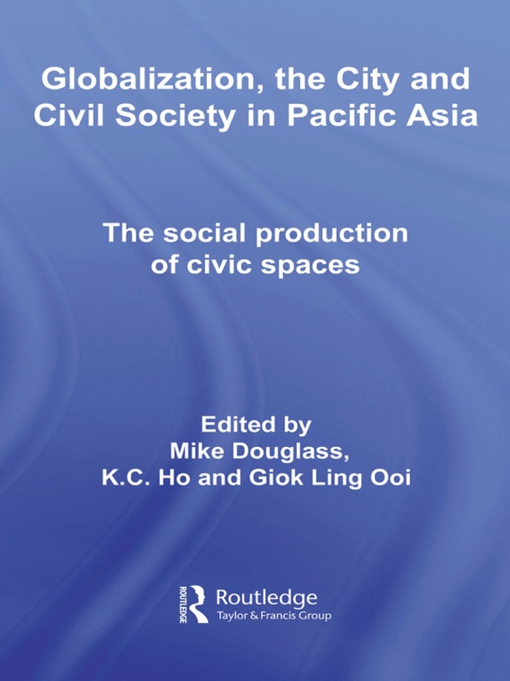 Globalization, the City and Civil Society in Pacific Asia The Social Production of Civic Spaces 1st Edition