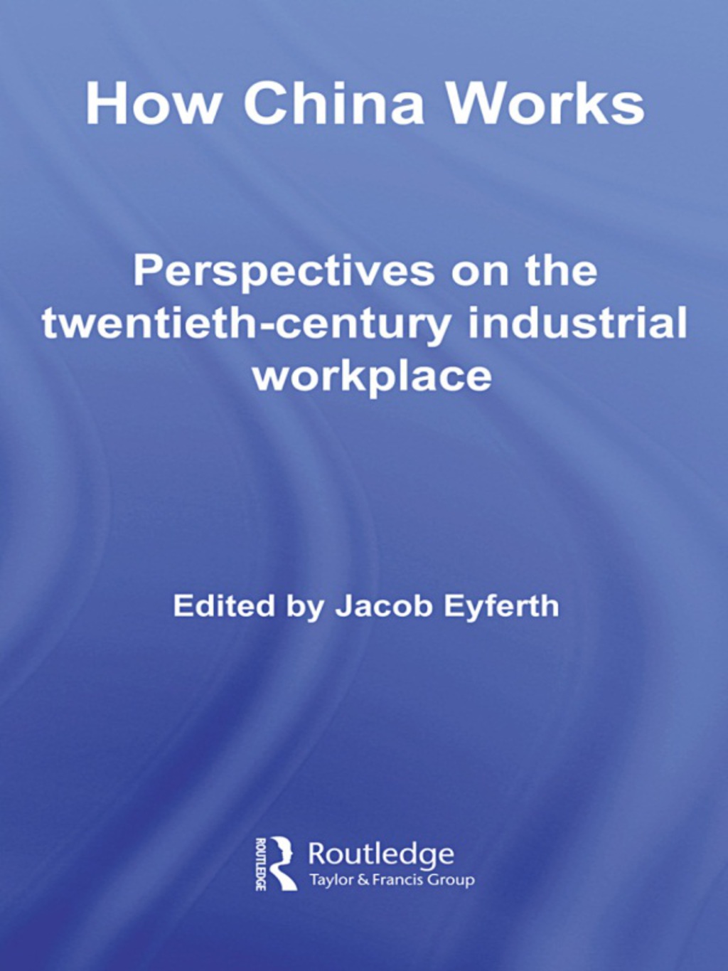 How China Works Perspectives on the Twentieth-Century Industrial Workplace 1st Edition