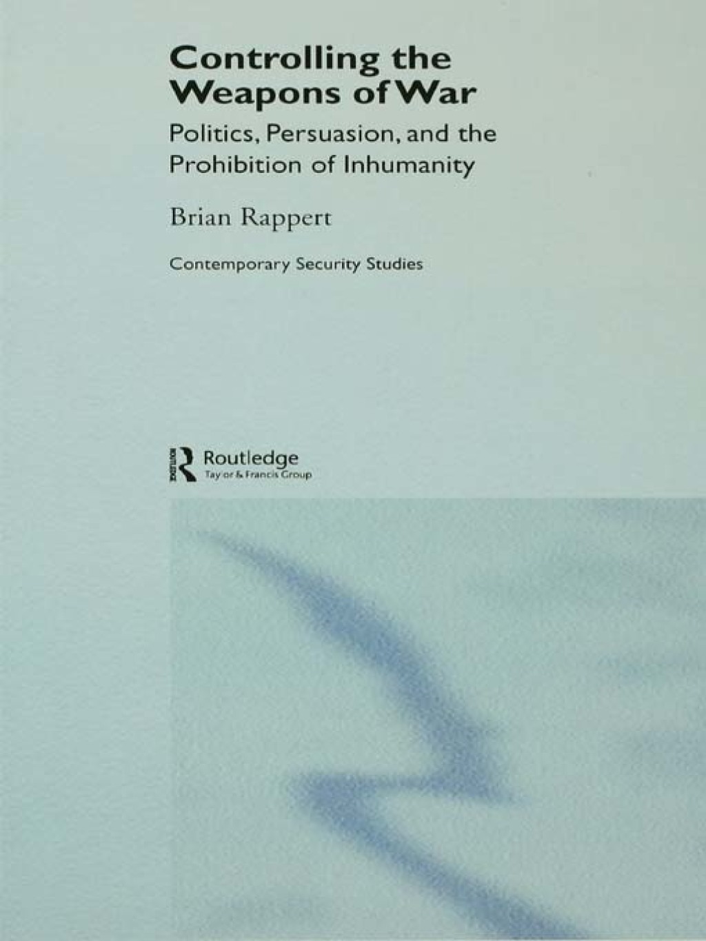 Controlling the Weapons of War Politics, Persuasion, and the Prohibition of Inhumanity 1st Edition